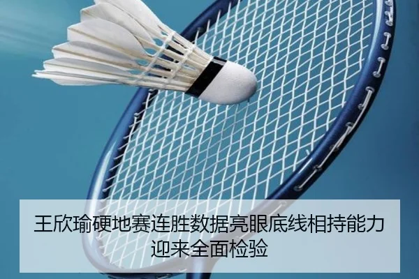 王欣瑜硬地赛连胜数据亮眼底线相持能力迎来全面检验（c7c7.app）
