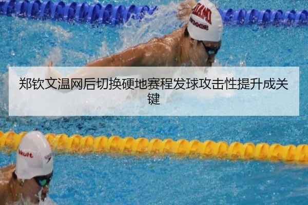 郑钦文温网后切换硬地赛程发球攻击性提升成关键